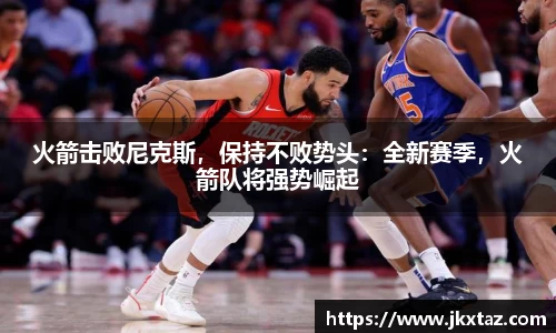 火箭击败尼克斯，保持不败势头：全新赛季，火箭队将强势崛起