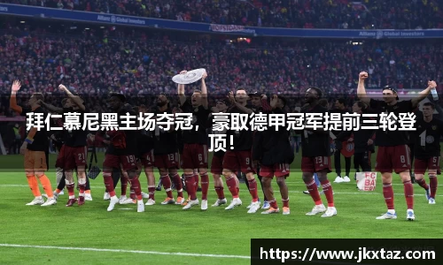 拜仁慕尼黑主场夺冠，豪取德甲冠军提前三轮登顶！