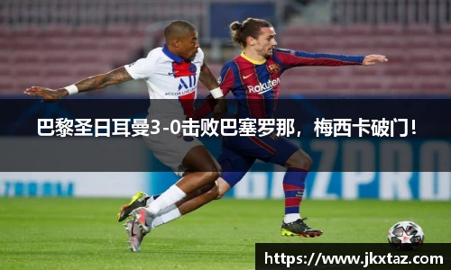 巴黎圣日耳曼3-0击败巴塞罗那，梅西卡破门！