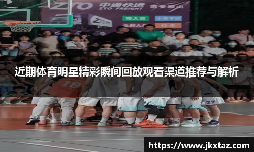 近期体育明星精彩瞬间回放观看渠道推荐与解析