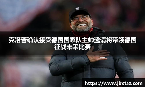 克洛普确认接受德国国家队主帅邀请将带领德国征战未来比赛