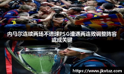 内马尔连续两场不进球PSG遭遇两连败调整阵容或成关键