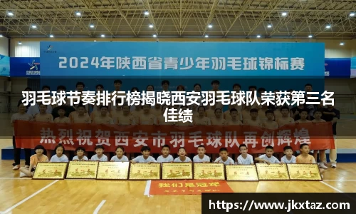 羽毛球节奏排行榜揭晓西安羽毛球队荣获第三名佳绩
