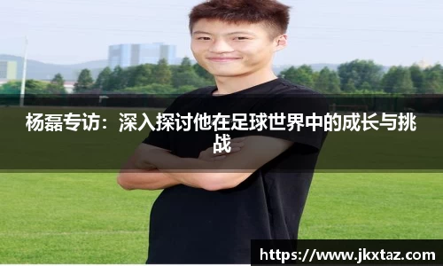 杨磊专访：深入探讨他在足球世界中的成长与挑战