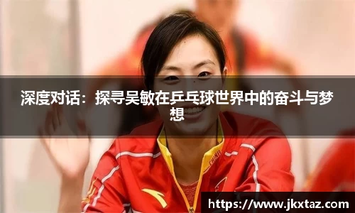 深度对话：探寻吴敏在乒乓球世界中的奋斗与梦想