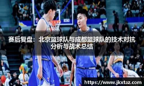 赛后复盘：北京篮球队与成都篮球队的技术对抗分析与战术总结