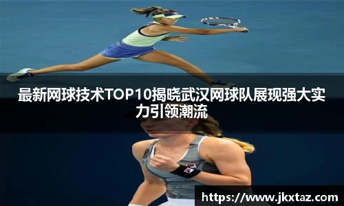 最新网球技术TOP10揭晓武汉网球队展现强大实力引领潮流