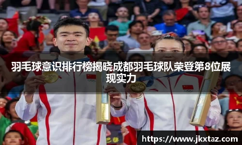 羽毛球意识排行榜揭晓成都羽毛球队荣登第8位展现实力