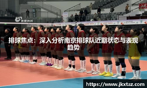 排球焦点：深入分析南京排球队近期状态与表现趋势