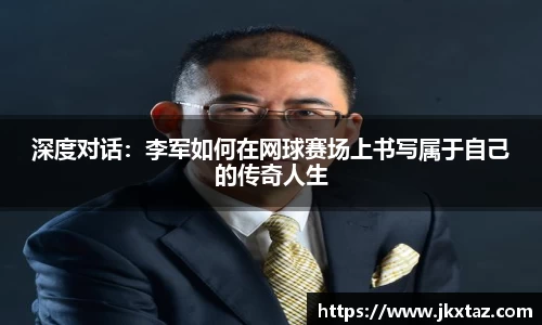 深度对话：李军如何在网球赛场上书写属于自己的传奇人生