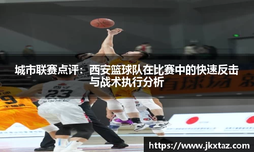 城市联赛点评：西安篮球队在比赛中的快速反击与战术执行分析