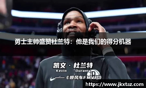 勇士主帅盛赞杜兰特：他是我们的得分机器