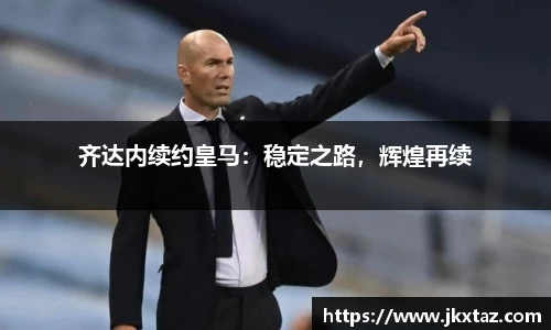 齐达内续约皇马：稳定之路，辉煌再续