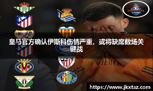皇马官方确认伊斯科伤情严重，或将缺席数场关键战