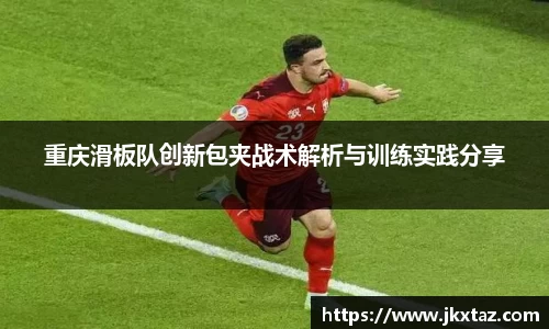 重庆滑板队创新包夹战术解析与训练实践分享