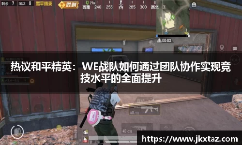 热议和平精英：WE战队如何通过团队协作实现竞技水平的全面提升