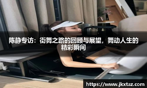 陈静专访：街舞之路的回顾与展望，舞动人生的精彩瞬间