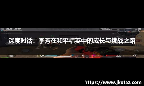 深度对话：李芳在和平精英中的成长与挑战之路