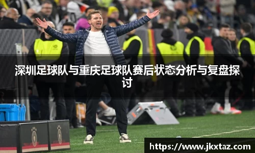 深圳足球队与重庆足球队赛后状态分析与复盘探讨