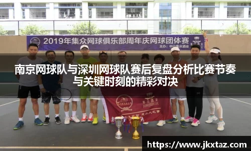 南京网球队与深圳网球队赛后复盘分析比赛节奏与关键时刻的精彩对决