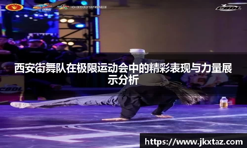 西安街舞队在极限运动会中的精彩表现与力量展示分析