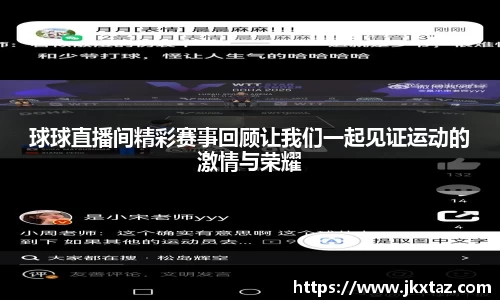 球球直播间精彩赛事回顾让我们一起见证运动的激情与荣耀
