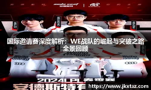 国际邀请赛深度解析：WE战队的崛起与突破之路全景回顾