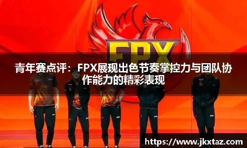 青年赛点评：FPX展现出色节奏掌控力与团队协作能力的精彩表现