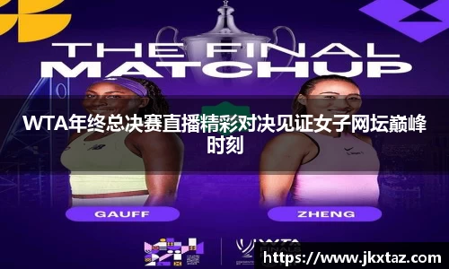 WTA年终总决赛直播精彩对决见证女子网坛巅峰时刻