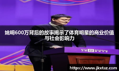 姚明600万背后的故事揭示了体育明星的商业价值与社会影响力