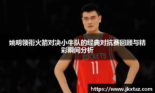 姚明领衔火箭对决小牛队的经典对抗赛回顾与精彩瞬间分析
