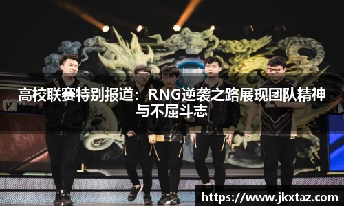 高校联赛特别报道：RNG逆袭之路展现团队精神与不屈斗志