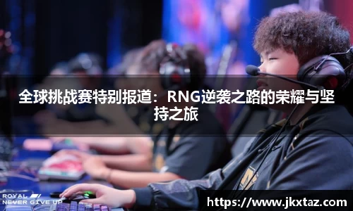 全球挑战赛特别报道：RNG逆袭之路的荣耀与坚持之旅