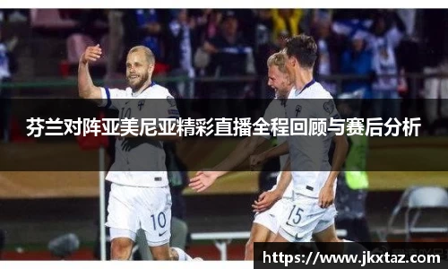 芬兰对阵亚美尼亚精彩直播全程回顾与赛后分析