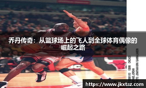 乔丹传奇：从篮球场上的飞人到全球体育偶像的崛起之路
