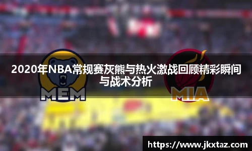 2020年NBA常规赛灰熊与热火激战回顾精彩瞬间与战术分析