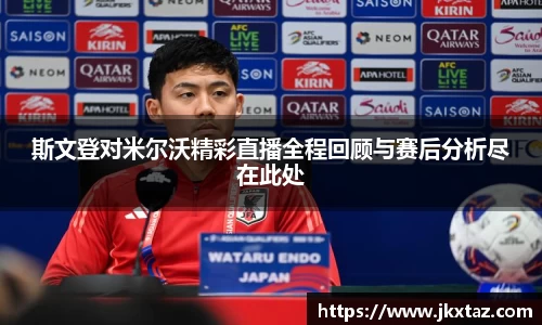 斯文登对米尔沃精彩直播全程回顾与赛后分析尽在此处