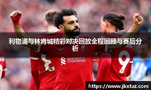 利物浦与林肯城精彩对决回放全程回顾与赛后分析