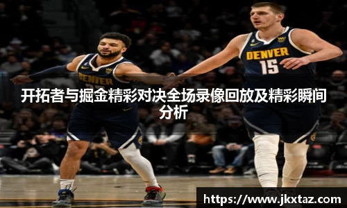 开拓者与掘金精彩对决全场录像回放及精彩瞬间分析