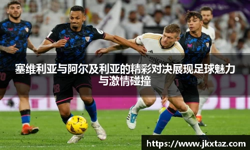 塞维利亚与阿尔及利亚的精彩对决展现足球魅力与激情碰撞
