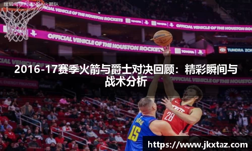 2016-17赛季火箭与爵士对决回顾：精彩瞬间与战术分析