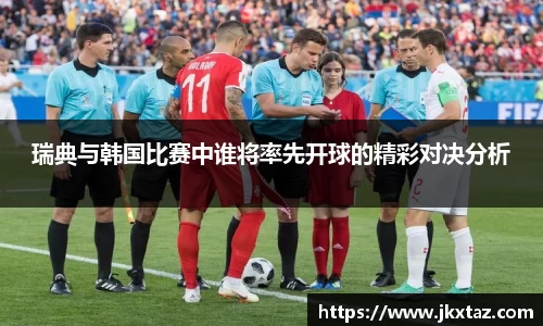 瑞典与韩国比赛中谁将率先开球的精彩对决分析