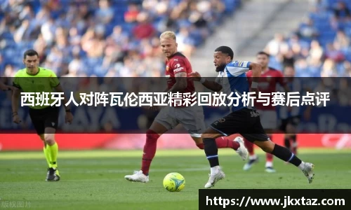 西班牙人对阵瓦伦西亚精彩回放分析与赛后点评
