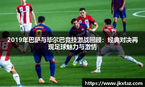 2019年巴萨与毕尔巴竞技激战回顾：经典对决再现足球魅力与激情
