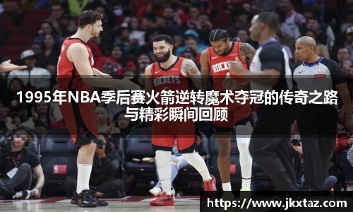 1995年NBA季后赛火箭逆转魔术夺冠的传奇之路与精彩瞬间回顾