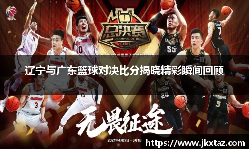 辽宁与广东篮球对决比分揭晓精彩瞬间回顾