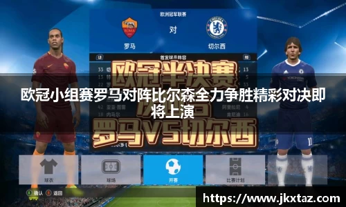 欧冠小组赛罗马对阵比尔森全力争胜精彩对决即将上演