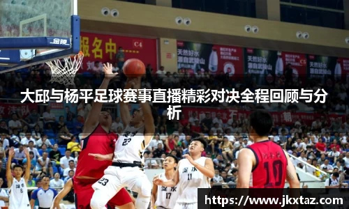 大邱与杨平足球赛事直播精彩对决全程回顾与分析