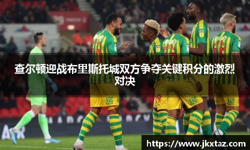 查尔顿迎战布里斯托城双方争夺关键积分的激烈对决