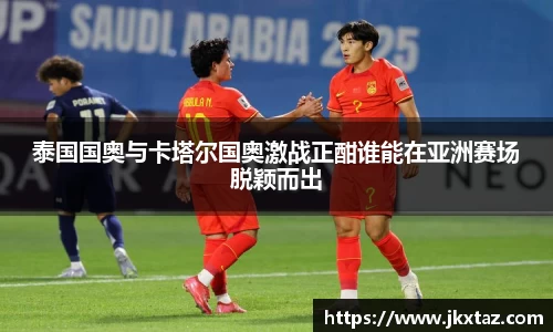泰国国奥与卡塔尔国奥激战正酣谁能在亚洲赛场脱颖而出